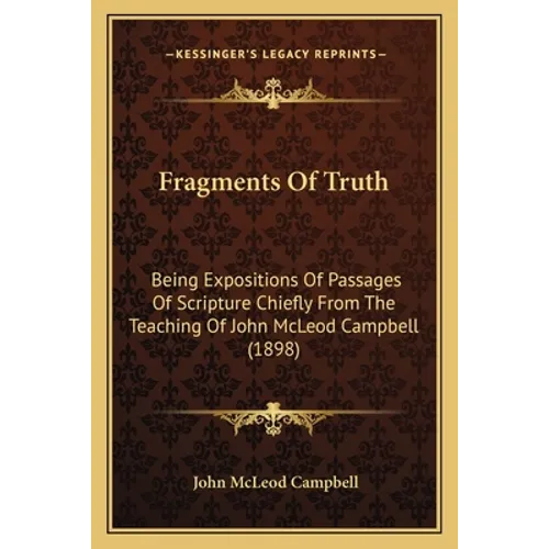 Fragments Of Truth: Being Expositions Of Passages Of Scripture Chiefly From The Teaching Of John McLeod Campbell (1898) - Paperback