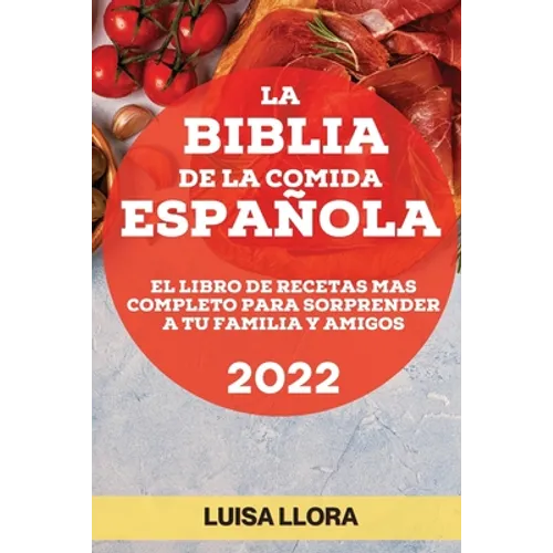 La Biblia de la Comida Española 2022: El Libro de Recetas Mas Completo Para Sorprender a Tu Familia Y Amigos - Paperback