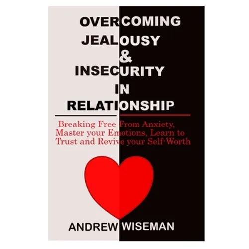 Overcoming Jealousy & Insecurity in Relationship: Breaking Free From Anxiety, Master Your Emotions, Learn to Trust and Revive Your Self-Worth - Paperback