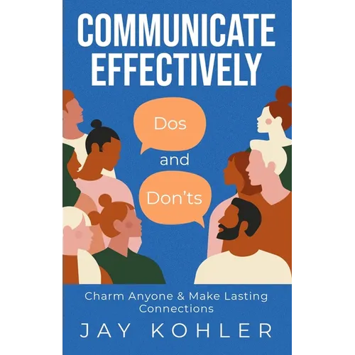 Communicate Effectively: DOS AND DON'TS: Charm Anyone & Make Lasting Connections - Paperback