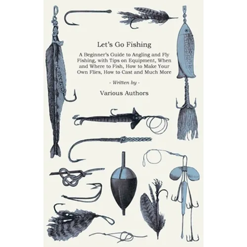 Let's Go Fishing - A Beginner's Guide to Angling and Fly Fishing, with Tips on Equipment, When and Where to Fish, How to Make Your Own Flies, How to C - Paperback