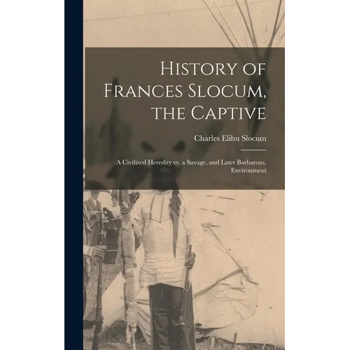 History of Frances Slocum, the Captive: A Civilized Heredity Vs. a Savage, and Later Barbarous, Environment - Hardcover