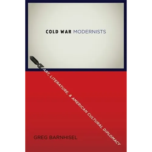 Cold War Modernists: Art, Literature, and American Cultural Diplomacy - Paperback