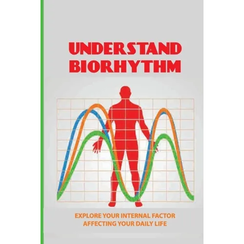 Understand Biorhythm: Explore Your Internal Factor Affecting Your Daily Life: Biological System - Paperback
