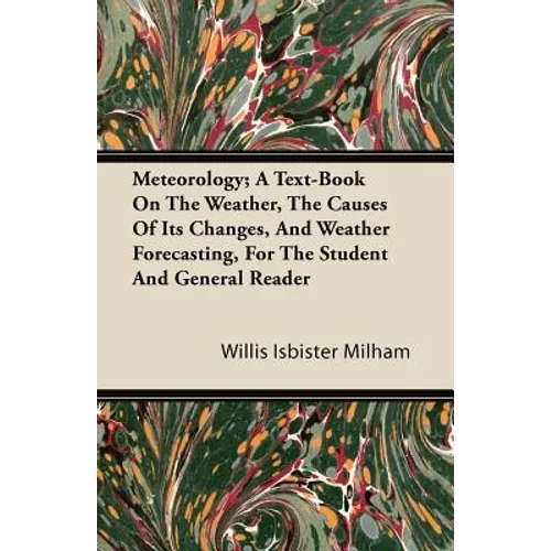 Meteorology; A Text-Book On The Weather, The Causes Of Its Changes, And Weather Forecasting, For The Student And General Reader - Paperback