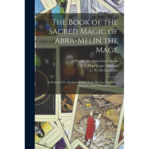 The Book of the Sacred Magic of Abra-Melin the Mage: as Delivered by Abraham the Jew Unto His Son Lamech: a Grimoire of the Fifteenth Century - Paperback