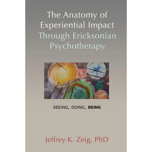 The Anatomy of Experiential Impact Through Ericksonian Psychotherapy: Seeing, Doing, Being - Paperback