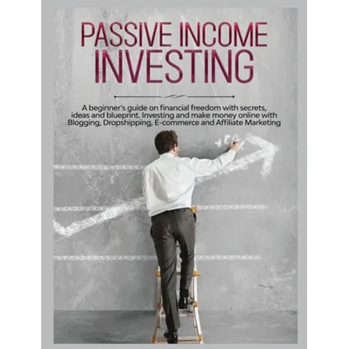 Passive Income Investing: A beginner's Guide on Financial Freedom with Secrets, Ideas and Blueprint. Investing and Make Money Online with Blogging, Dr - Hardcover