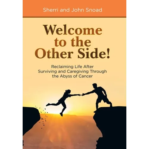 Welcome to the Other Side!: Reclaiming Life After Surviving and Caregiving Through the Abyss of Cancer - Hardcover