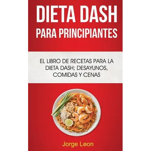 Dieta Dash Para Principiantes: El libro de recetas para la dieta Dash; desayunos, comidas y cenas - Paperback