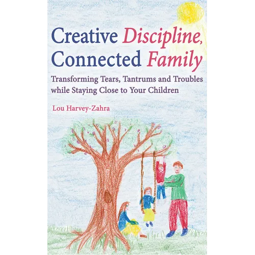 Creative Discipline, Connected Family: Transforming Tears, Tantrums and Troubles While Staying Close to Your Children - Paperback