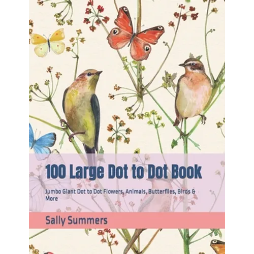 100 Large Dot to Dot Book: Jumbo Giant Dot to Dot Flowers, Animals, Butterflies, Birds & More - Paperback