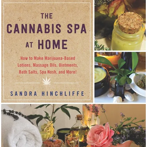 The Cannabis Spa at Home: How to Make Marijuana-Infused Lotions, Massage Oils, Ointments, Bath Salts, Spa Nosh, and More - Hardcover
