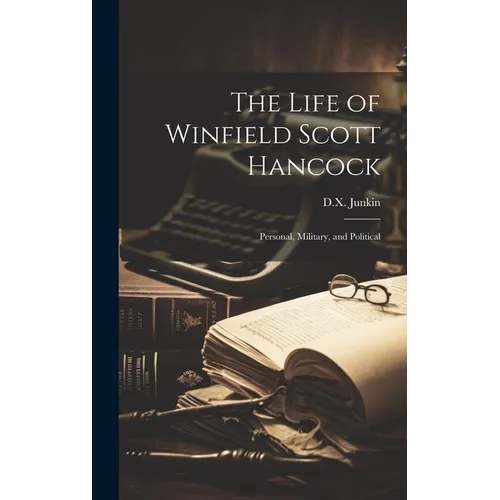 The Life of Winfield Scott Hancock: Personal, Military, and Political - Hardcover