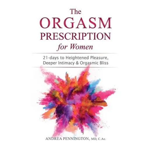 The Orgasm Prescription for Women: 21-days to Heightened Pleasure, Deeper Intimacy and Orgasmic Bliss - Paperback