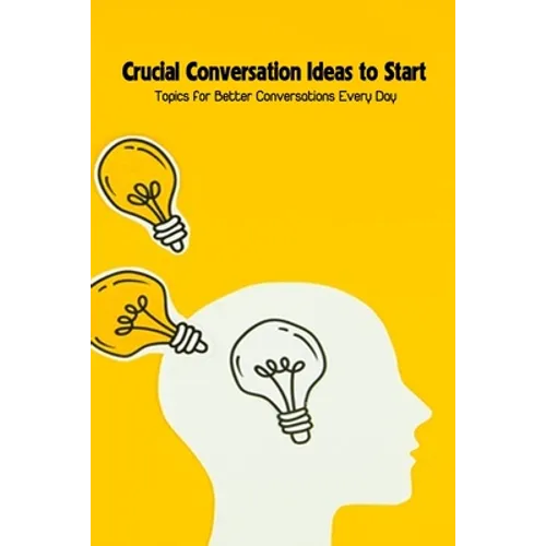 Crucial Conversation Ideas to Start: Topics for Better Conversations Every Day - Paperback