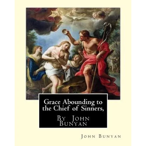 Grace Abounding to the Chief of Sinners, By John Bunyan: Grace abounding to the chief of sinners; or, A brief and faithful relation of the exceeding m - Paperback