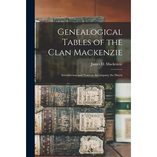 Genealogical Tables of the Clan Mackenzie: Introduction and Notes to Accompany the Sheets - Paperback