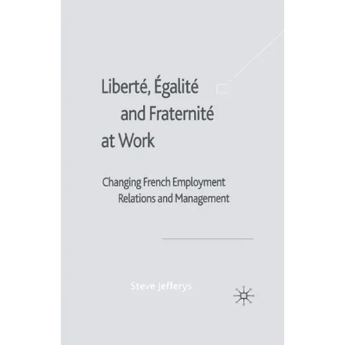 Liberté, Egalité and Fraternité at Work: Changing French Employment Relations and Management - Paperback