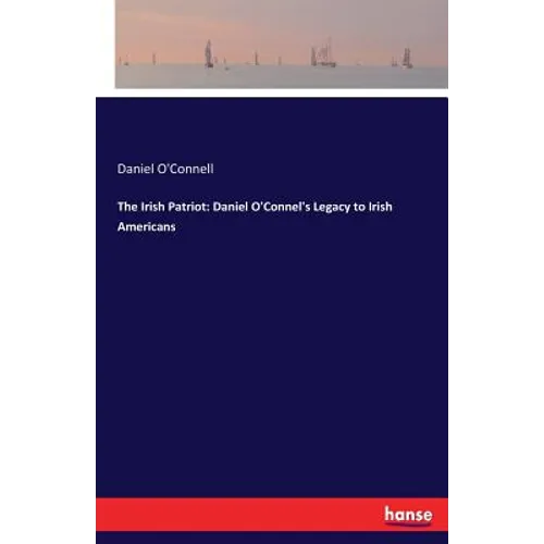 The Irish Patriot: Daniel O'Connel's Legacy to Irish Americans - Paperback