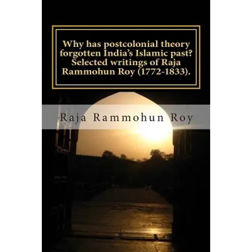 Why has postcolonial theory forgotten India's Islamic past? Selected writings of Raja Rammohun Roy (1772-1833).: Recuperating a Hindu-Islamic metissag - Paperback