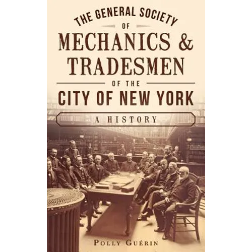 The General Society of Mechanics & Tradesmen of the City of New York: A History - Hardcover