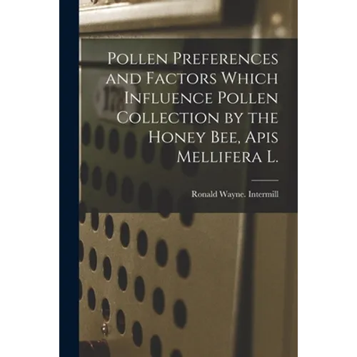Pollen Preferences and Factors Which Influence Pollen Collection by the Honey Bee, Apis Mellifera L. - Paperback