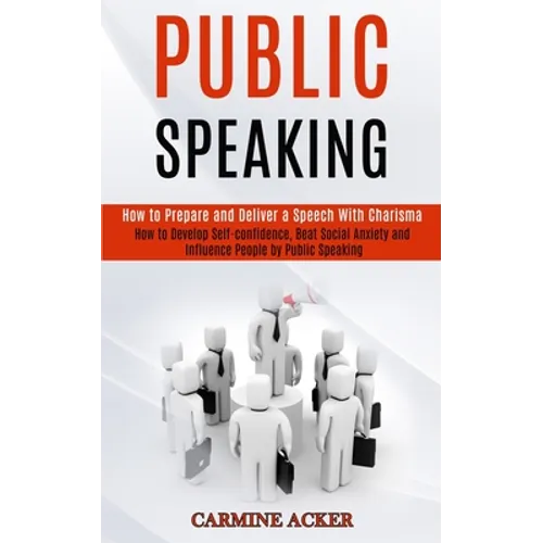 Public Speaking: How to Prepare and Deliver a Speech With Charisma (How to Develop Self-confidence, Beat Social Anxiety and Influence People by Public - Paperback
