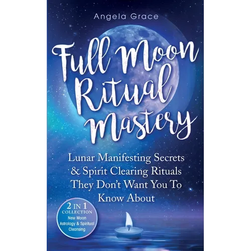 Full Moon Ritual Mastery: Lunar Manifesting Secrets & Spirit Clearing Rituals They Don't Want You To Know About (New Moon Astrology & Spiritual Cleans - Paperback