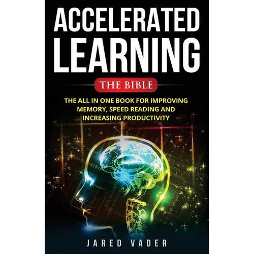 Accelerated Learning: The Bible: The All In One Book for Improving Memory, Speed Reading and Increasing Productivity - Paperback