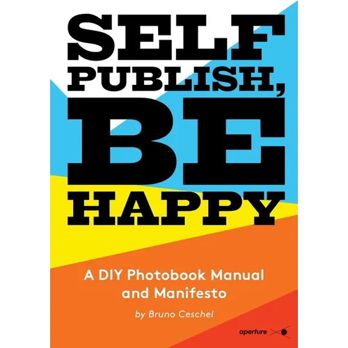 Self Publish, Be Happy: A DIY Photobook Manual and Manifesto - Paperback