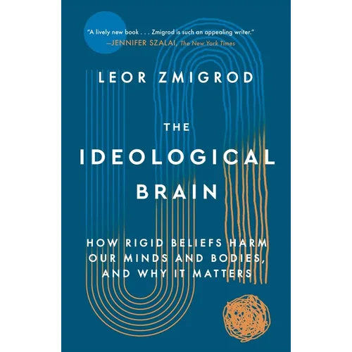 The Ideological Brain: How Rigid Beliefs Harm Our Minds and Bodies, and Why It Matters
