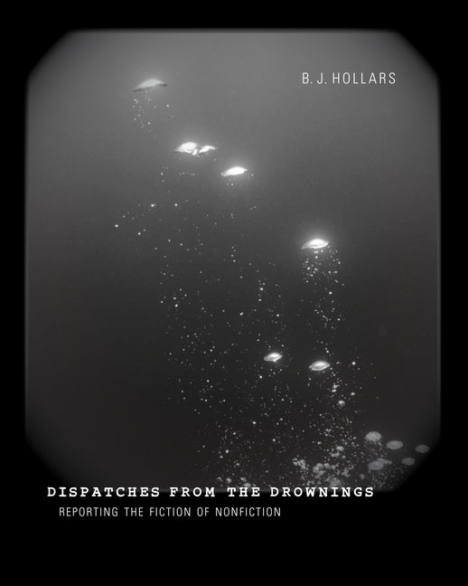 Dispatches from the Drownings: Reporting the Fiction of Nonfiction - Paperback