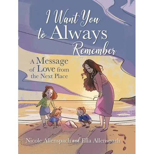 I Want You to Always Remember: A Message of Love from the Next Place - Hardcover
