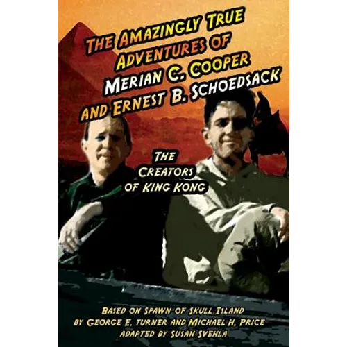The Amazingly True Adventures of Merian C. Cooper and Ernest B. Schoedsack: The Creators of King Kong - Paperback
