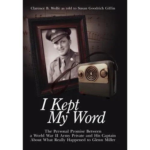 I Kept My Word: The Personal Promise Between a World War II Army Private and His Captain About What Really Happened to Glenn Miller - Hardcover