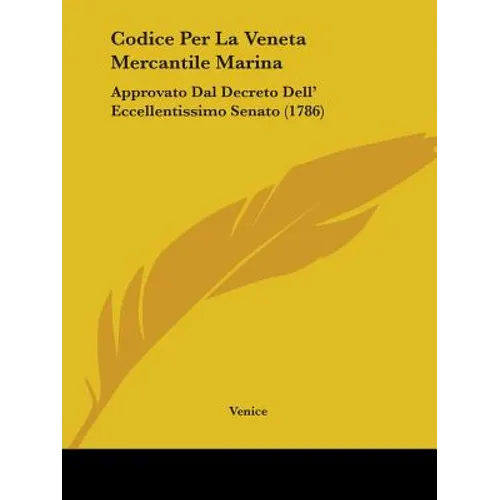 Codice Per La Veneta Mercantile Marina: Approvato Dal Decreto Dell' Eccellentissimo Senato (1786) - Paperback