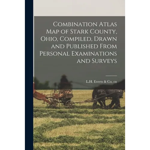 Combination Atlas Map of Stark County, Ohio, Compiled, Drawn and Published From Personal Examinations and Surveys - Paperback