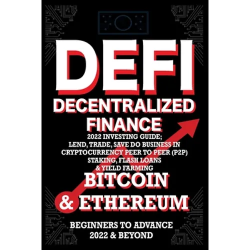 Decentralized Finance DeFi 2022 Investing Guide, Lend, Trade, Save Bitcoin & Ethereum do Business in Cryptocurrency Peer to Peer (P2P) Staking, Flash - Paperback