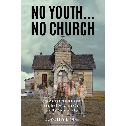 No Youth...No Church: (Exploring the Decline and Impact of Young People Not Attending Church After High School and College) - Paperback