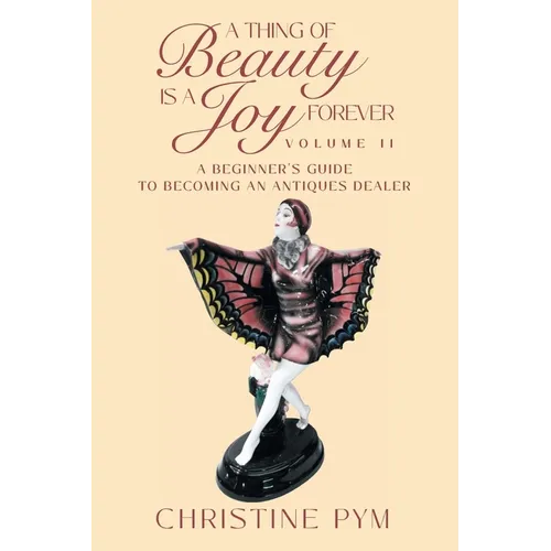 A Thing of Beauty is a Joy Forever: Volume II: A Beginner's Guide to Becoming an Antiques Dealer - Paperback