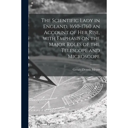 The Scientific Lady in England, 1650-1760 an Account of Her Rise, With Emphasis on the Major Roles of the Telescope and Microscope - Paperback