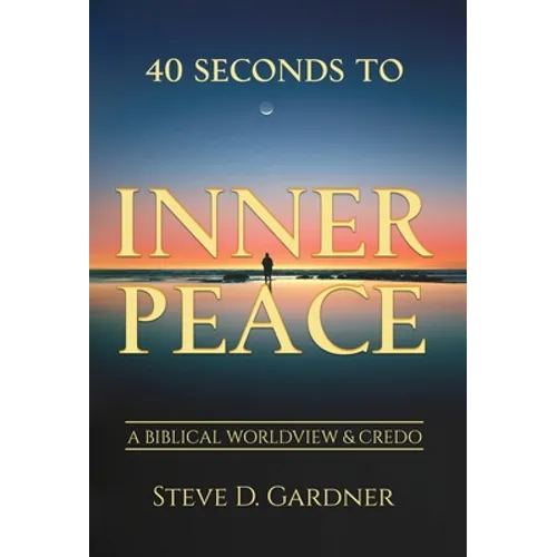 40 Seconds to Inner Peace: A Biblical Worldview & Credo - Hardcover
