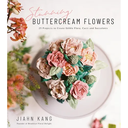 Stunning Buttercream Flowers: 25 Projects to Create Edible Flora, Cacti and Succulents - Paperback