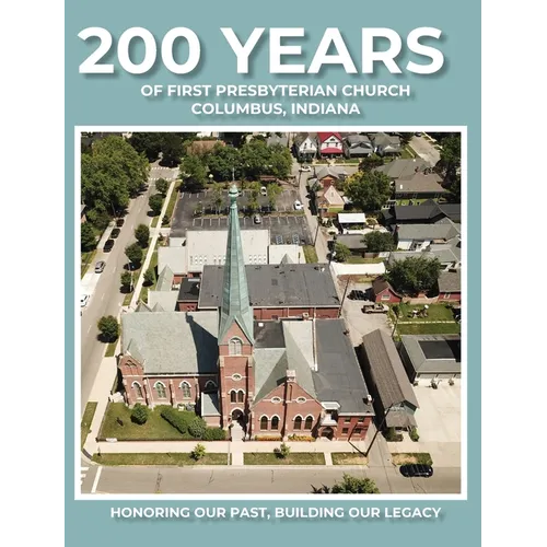 200 Years of First Presbyterian Church Columbus, Indiana: Honoring Our Past - Building Our Legacy - Hardcover