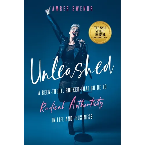 Unleashed: A Been-There, Rocked-That Guide to Radical Authenticity in Life and Business - Paperback