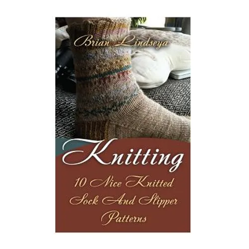 Knitting: 10 Nice Knitted Sock And Slipper Patterns - Paperback