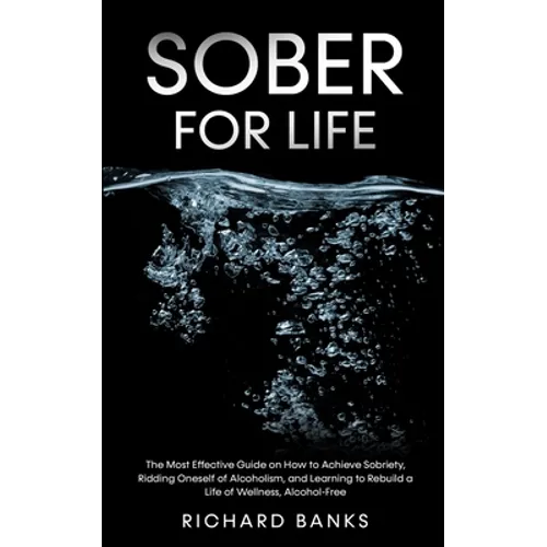 Sober for Life: The Most Effective Guide on How to Achieve Sobriety, Ridding Oneself of Alcoholism, and Learning to Rebuild a Life of Wellness, Alcoho - Paperback