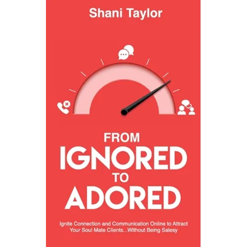 From Ignored to Adored: Ignite Connection and Communication Online to Attract Your Soul Mate Clients...Without Being Salesy - Paperback