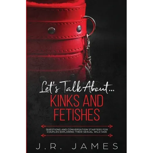 Let's Talk About... Kinks and Fetishes: Questions and Conversation Starters for Couples Exploring Their Sexual Wild Side - Paperback